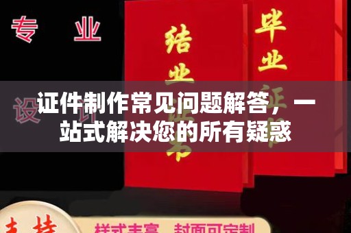 宝安证件制作常见问题解答，一站式解决您的所有疑惑