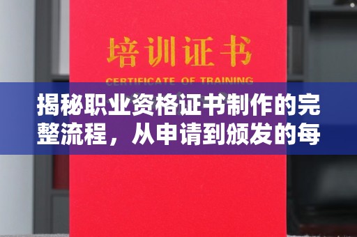 宝安揭秘职业资格证书制作的完整流程，从申请到颁发的每一步