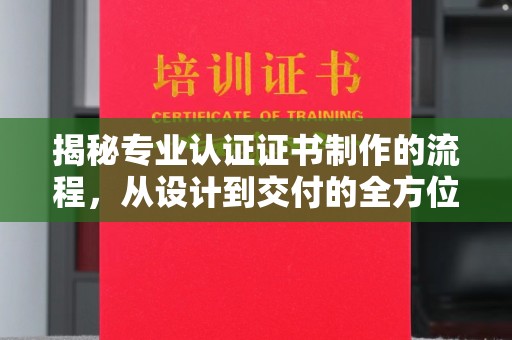 宝安揭秘专业认证证书制作的流程，从设计到交付的全方位指南