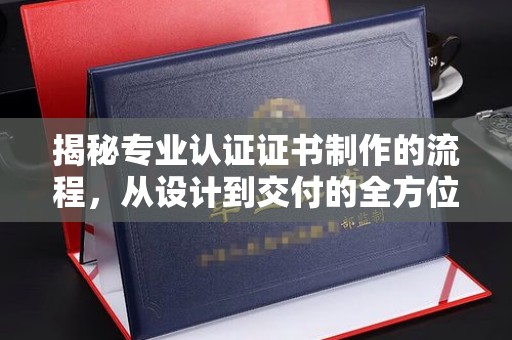 宝安揭秘专业认证证书制作的流程，从设计到交付的全方位指南