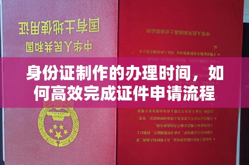 宝安身份证制作的办理时间，如何高效完成证件申请流程