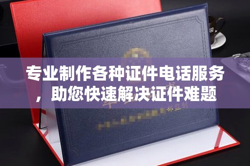 宝安专业制作各种证件电话服务，助您快速解决证件难题