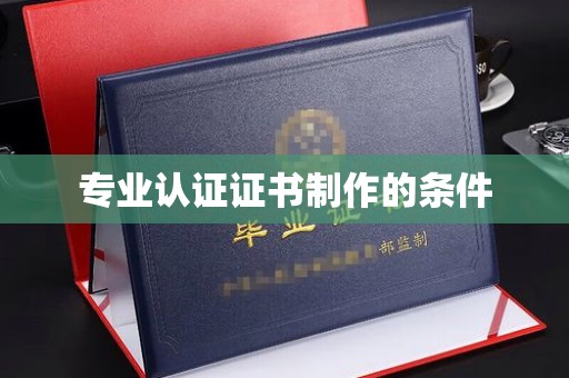 宝安专业认证证书制作的条件
