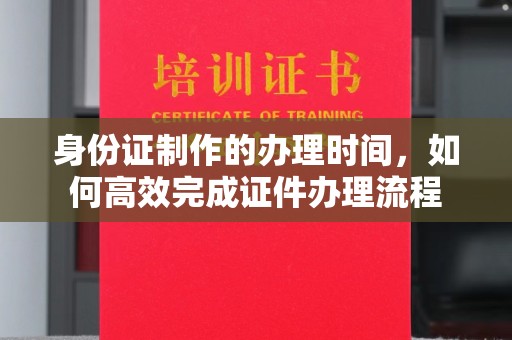 宝安身份证制作的办理时间，如何高效完成证件办理流程