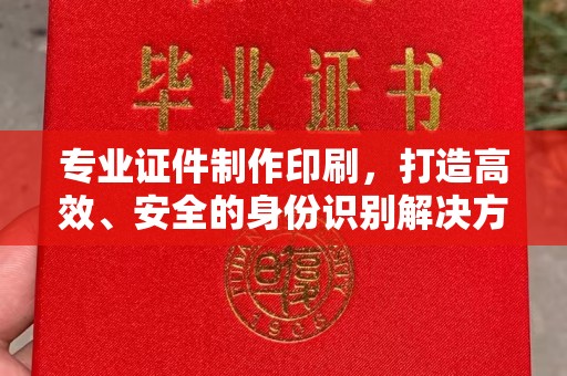 宝安专业证件制作印刷，打造高效、安全的身份识别解决方案