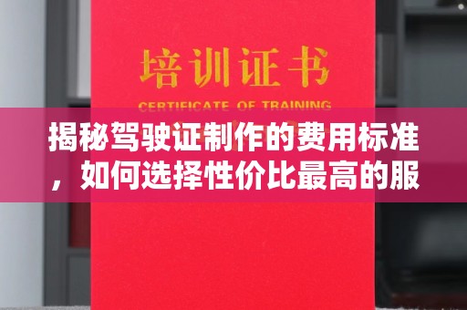 宝安揭秘驾驶证制作的费用标准，如何选择性价比最高的服务？