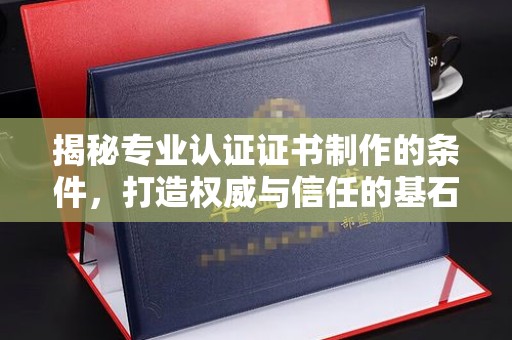 宝安揭秘专业认证证书制作的条件，打造权威与信任的基石