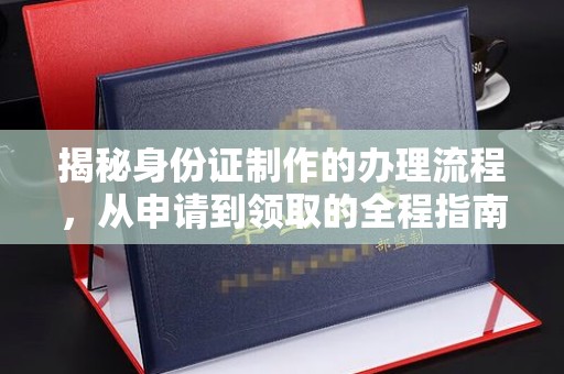 宝安揭秘身份证制作的办理流程，从申请到领取的全程指南