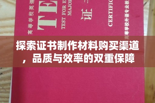 宝安探索证书制作材料购买渠道，品质与效率的双重保障
