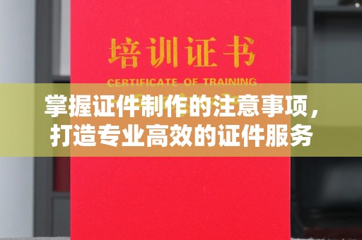 宝安掌握证件制作的注意事项，打造专业高效的证件服务