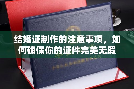 宝安结婚证制作的注意事项，如何确保你的证件完美无瑕
