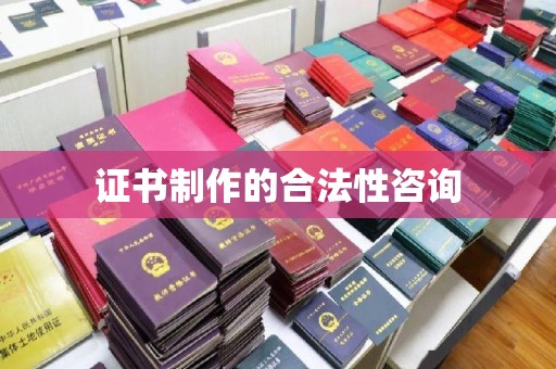 宝安证书制作的合法性咨询
