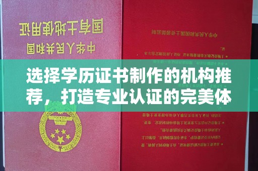 宝安选择学历证书制作的机构推荐，打造专业认证的完美体验