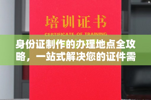 宝安身份证制作的办理地点全攻略，一站式解决您的证件需求