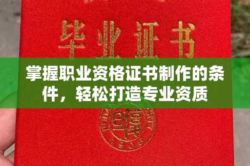 宝安掌握职业资格证书制作的条件，轻松打造专业资质