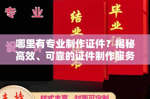 宝安哪里有专业制作证件？揭秘高效、可靠的证件制作服务