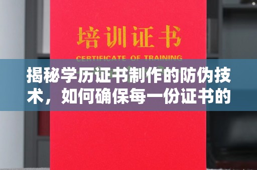 宝安揭秘学历证书制作的防伪技术，如何确保每一份证书的真实性