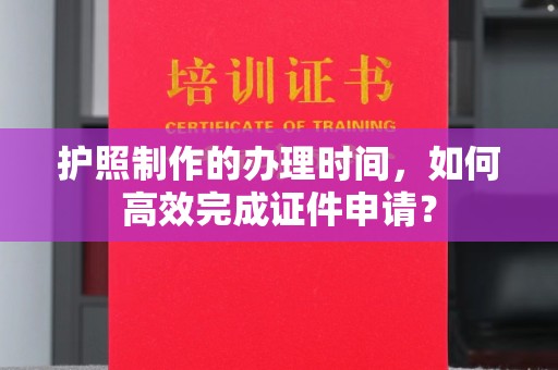 宝安护照制作的办理时间，如何高效完成证件申请？