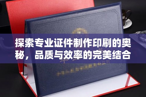 宝安探索专业证件制作印刷的奥秘，品质与效率的完美结合