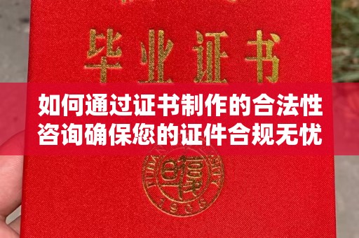 宝安如何通过证书制作的合法性咨询确保您的证件合规无忧