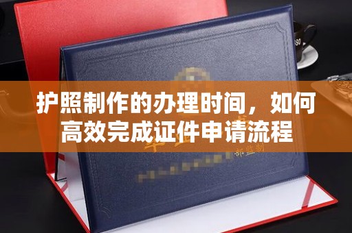 宝安护照制作的办理时间，如何高效完成证件申请流程