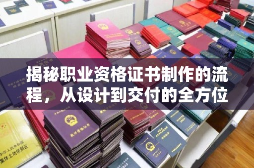 宝安揭秘职业资格证书制作的流程，从设计到交付的全方位解析