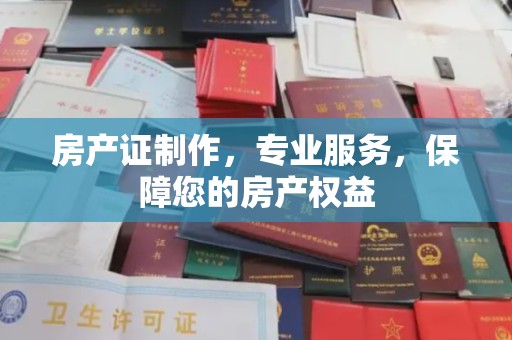 宝安房产证制作，专业服务，保障您的房产权益