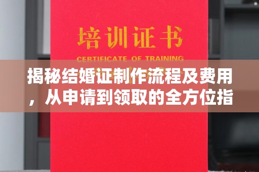 宝安揭秘结婚证制作流程及费用，从申请到领取的全方位指南