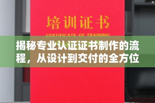宝安揭秘专业认证证书制作的流程，从设计到交付的全方位指南