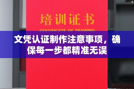 宝安文凭认证制作注意事项，确保每一步都精准无误