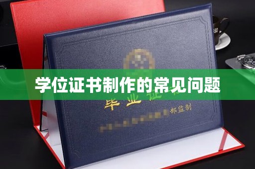 宝安学位证书制作的常见问题