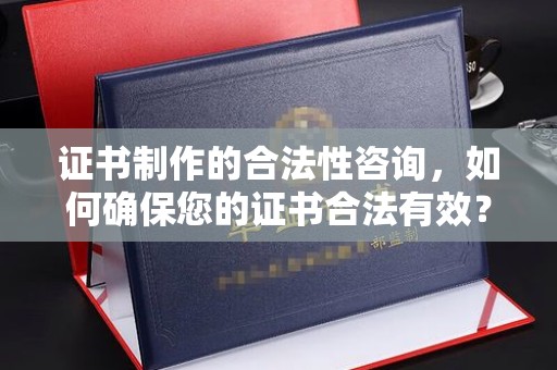 宝安证书制作的合法性咨询，如何确保您的证书合法有效？