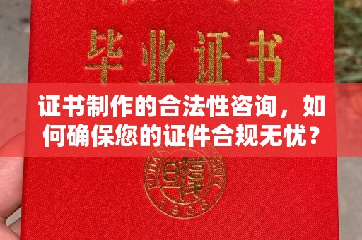 宝安证书制作的合法性咨询，如何确保您的证件合规无忧？
