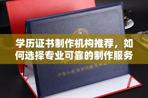 宝安学历证书制作机构推荐，如何选择专业可靠的制作服务？